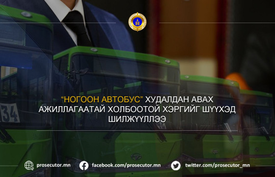 “НОГООН АВТОБУС” ХУДАЛДАН АВАХ АЖИЛЛАГААТАЙ ХОЛБООТОЙ ХЭРГИЙГ ШҮҮХЭД ШИЛЖҮҮЛЛЭЭ